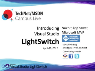Introducing Visual Studio LightSwitch Nuchit AtjanawatMicrosoft MVP JANAWAT Blog WindowsITPro Columnist April 05, 2011 Community Leader 
