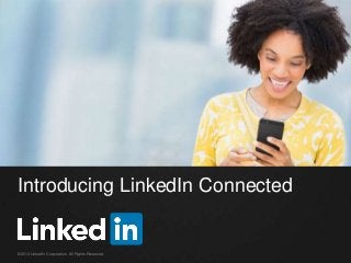 Introducing LinkedIn Connected
©2013 LinkedIn Corporation. All Rights Reserved.
 