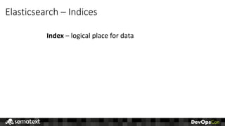 Elasticsearch	– Indices
Index – logical	place	for	data
 