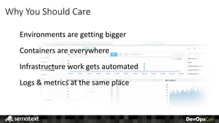Why	You	Should	Care
Environments	are	getting	bigger
Containers	are	everywhere
Infrastructure	work	gets	automated
Logs	&	metrics	at	the	same	place
 