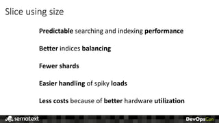 Slice	using	size
Predictable searching	and	indexing	performance
Better indices	balancing
Fewer	shards
Easier handling of	spiky	loads
Less	costs	because	of	better hardware	utilization
 