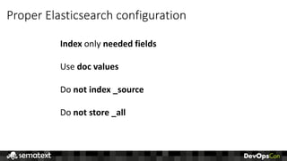 Proper	Elasticsearch	configuration
Index only	needed	fields
Use	doc	values
Do	not	index	_source
Do	not	store	_all
 