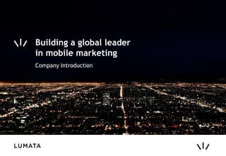 Building a global leader
in mobile marketing
Company Introduction
 