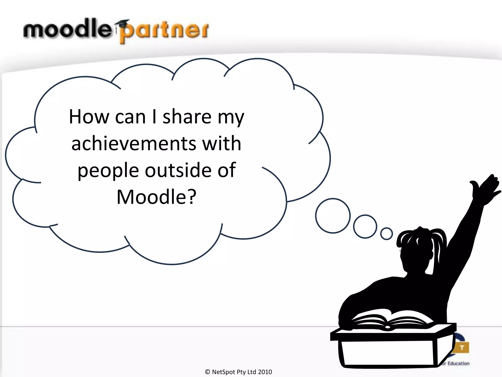 How can I share my
achievements with
 people outside of
     Moodle?




             © NetSpot Pty Ltd 2010
 