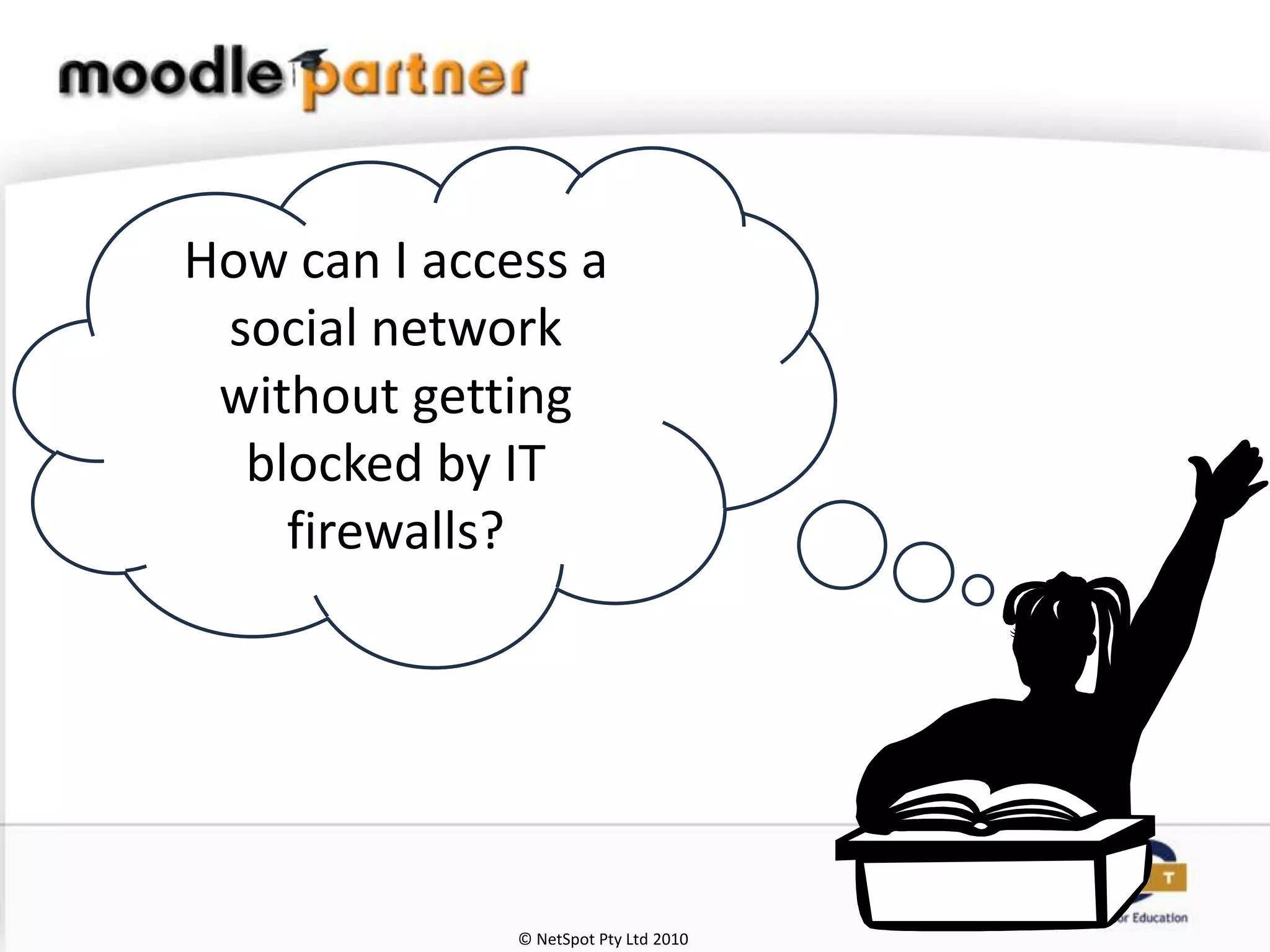 How can I access a
 social network
 without getting
  blocked by IT
    firewalls?




              © NetSpot Pty Ltd 2010
 