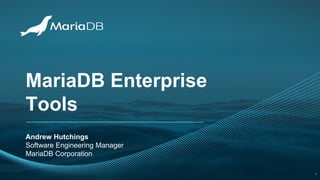 MariaDB Enterprise
Tools
Andrew Hutchings
Software Engineering Manager
MariaDB Corporation
1
 