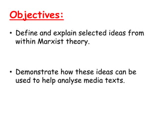 Objectives:
• Define and explain selected ideas from
  within Marxist theory.



• Demonstrate how these ideas can be
  used to help analyse media texts.
 