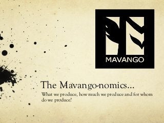 The Mavango-nomics…
What we produce, how much we produce and for whom
do we produce?
 