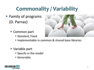 Commonality / Variability
 Family of programs
  (D. Parnas)

   Common part
      Standard, Fixed.
      Implementable in common & shared base libraries

   Variable part
      Specify in the model
      Generable

                                                         13
 
