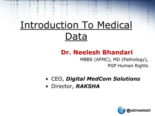 Introduction To Medical
         Data
          Dr. Neelesh Bhandari
                MBBS (AFMC), MD (Pathology),
                          PGP Human Rights


     • CEO, Digital MedCom Solutions
     • Director, RAKSHA
 