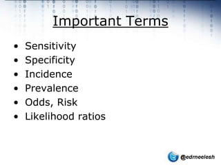 Important Terms
•   Sensitivity
•   Specificity
•   Incidence
•   Prevalence
•   Odds, Risk
•   Likelihood ratios
 