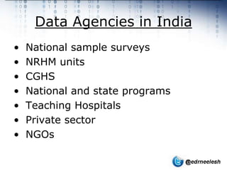 Data Agencies in India
•   National sample surveys
•   NRHM units
•   CGHS
•   National and state programs
•   Teaching Hospitals
•   Private sector
•   NGOs
 