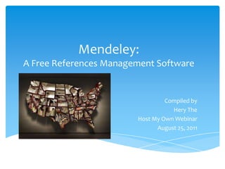 Mendeley:A Free References Management Software Compiled by Hery The Host My Own Webinar August 25, 2011 