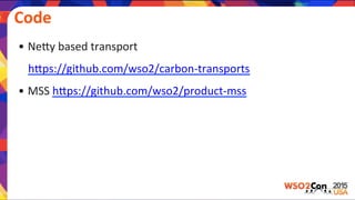 Code	
  
• NeEy	
  based	
  transport	
  
hEps://github.com/wso2/carbon-­‐transports	
  
• MSS	
  hEps://github.com/wso2/product-­‐mss	
  
	
  
	
  	
  
	
  
	
  	
  
 