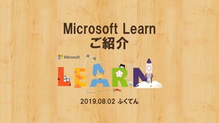 Microsoft Learn
ご紹介
2019.08.02 ふくてん
 