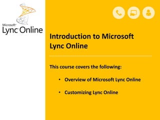 Introduction to Microsoft
Lync Online

This course covers the following:

    • Overview of Microsoft Lync Online

    • Customizing Lync Online
 