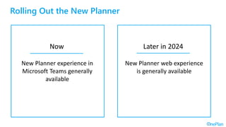 Rolling Out the New Planner
Now
New Planner experience in
Microsoft Teams generally
available
Later in 2024
New Planner web experience
is generally available
 