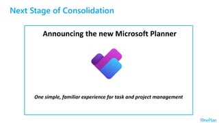 Next Stage of Consolidation
Microsoft
Planner
Microsoft
To Do
Microsoft Project
for the web
Announcing the new Microsoft Planner
One simple, familiar experience for task and project management
Announcing the new Microsoft Planner
One simple, familiar experience for task and project management
 