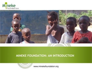 MINEKE FOUNDATION: AN INTRODUCTION


          www.minekefoundation.org
 