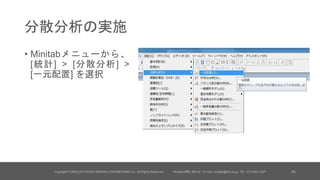分散分析の実施
• Minitabメニューから、
[統計] > [分散分析] >
[一元配置] を選択
Copyright © 2002-2014 KOZO KEIKAKU ENGINEERING Inc. All Rights Reserved. Minitabお問い合わせ / E-mail: minitab@kke.co.jp, TEL: 03-5342-1027 45
 