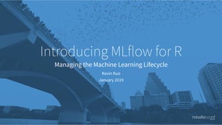 Introducing MLflow for R
Managing the Machine Learning Lifecycle
Kevin Kuo
January 2019
 