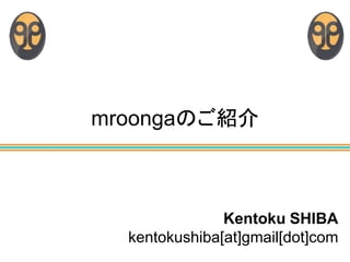 mroongaのご紹介



               Kentoku SHIBA
  kentokushiba[at]gmail[dot]com
 