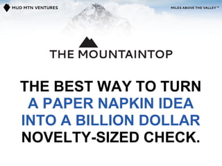 THE BEST WAY TO TURN
 A PAPER NAPKIN IDEA
INTO A BILLION DOLLAR
NOVELTY-SIZED CHECK.
 