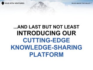 ...AND LAST BUT NOT LEAST
 INTRODUCING OUR
   CUTTING-EDGE
KNOWLEDGE-SHARING
     PLATFORM
 