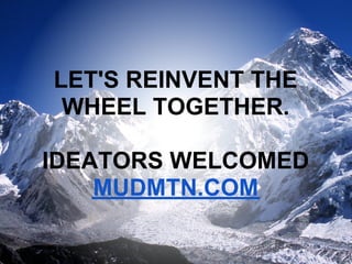 LET'S REINVENT THE
 WHEEL TOGETHER.

IDEATORS WELCOMED
    MUDMTN.COM
 