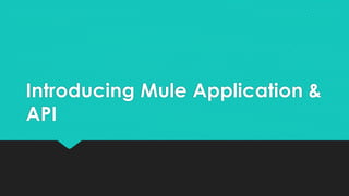 Introducing Mule Application &
API
 