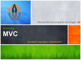 Menuju Pemuda yang Baik dan Unggul
introducing
MVC
the MOST VALUABLE COMMUNITY
 