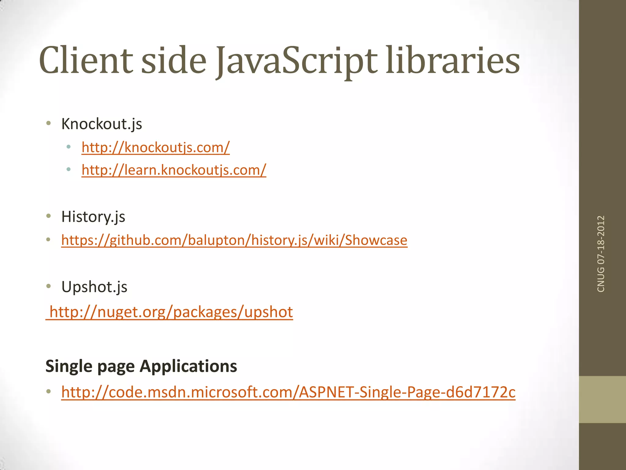 Client side JavaScript libraries • Knockout.js • http://knockoutjs.com/ • http://learn.knockoutjs.com/ • History.js • https://github.com/balupton/history.js/wiki/Showcase • Upshot.js http://nuget.org/packages/upshot Single page Applications • http://code.msdn.microsoft.com/ASPNET-Single-Page-d6d7172c CNUG07-18-2012 