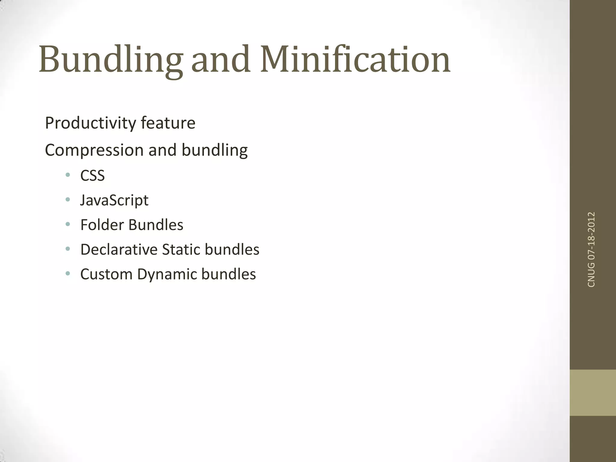 Bundling and Minification CNUG07-18-2012 Productivity feature Compression and bundling • CSS • JavaScript • Folder Bundles • Declarative Static bundles • Custom Dynamic bundles 
