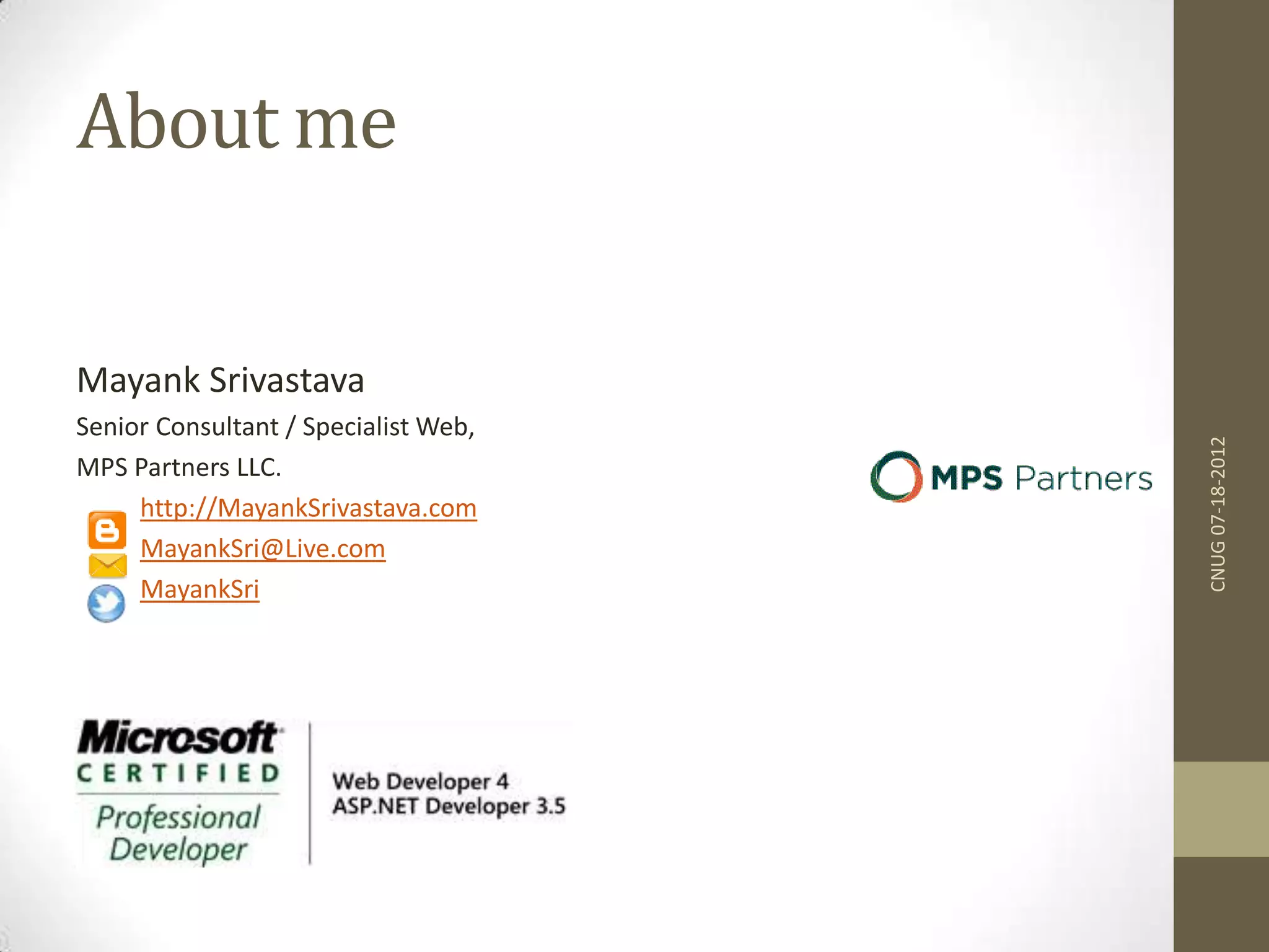 About me Mayank Srivastava Senior Consultant / Specialist Web, MPS Partners LLC. http://MayankSrivastava.com MayankSri@Live.com MayankSri CNUG07-18-2012 