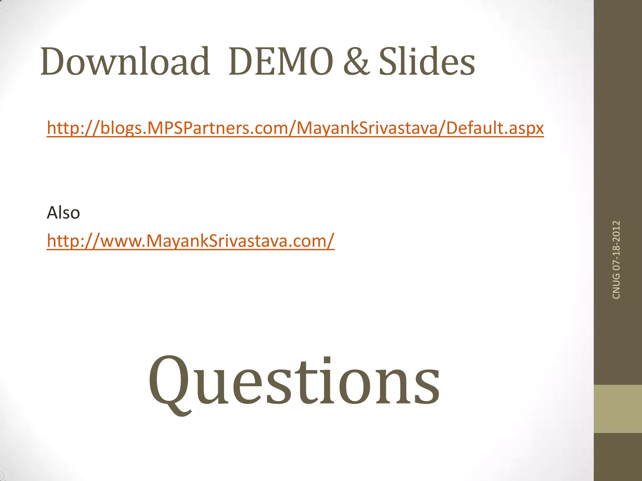 Download DEMO & Slides http://blogs.MPSPartners.com/MayankSrivastava/Default.aspx Also http://www.MayankSrivastava.com/ CNUG07-18-2012 Questions 