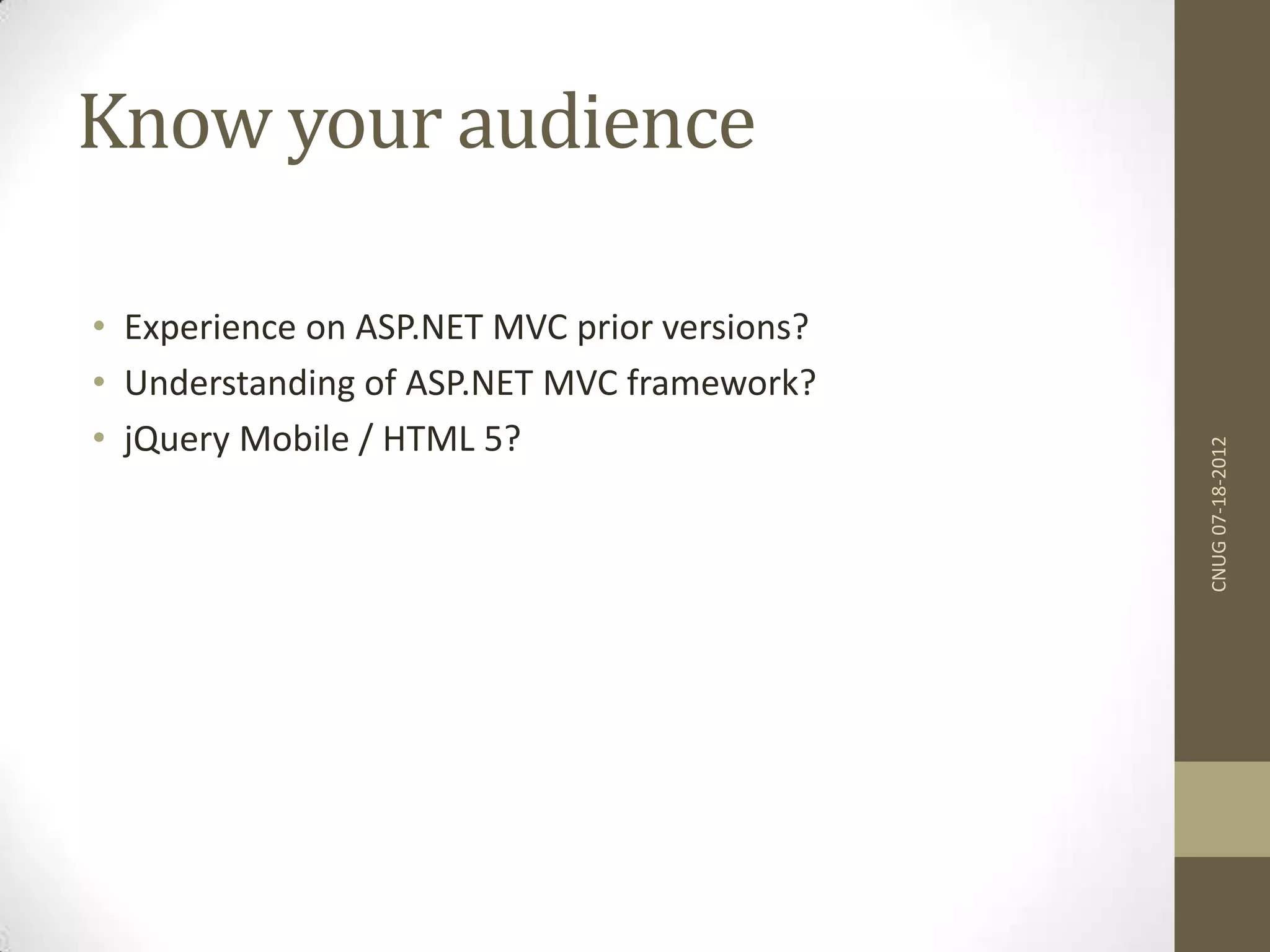Know your audience • Experience on ASP.NET MVC prior versions? • Understanding of ASP.NET MVC framework? • jQuery Mobile / HTML 5? CNUG07-18-2012 