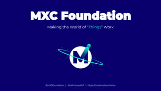 mxc.org
Making the World of “Things” Work
@MXCFoundation | #theFutureofIoT | https://t.me/mxcfoundation
 