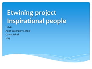 Etwining project
Inspirational people
Latvia
Adazi Secondary School
Oxana Schick
2015
 