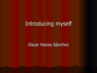 Introducing myself Oscar Hoces Sánchez 