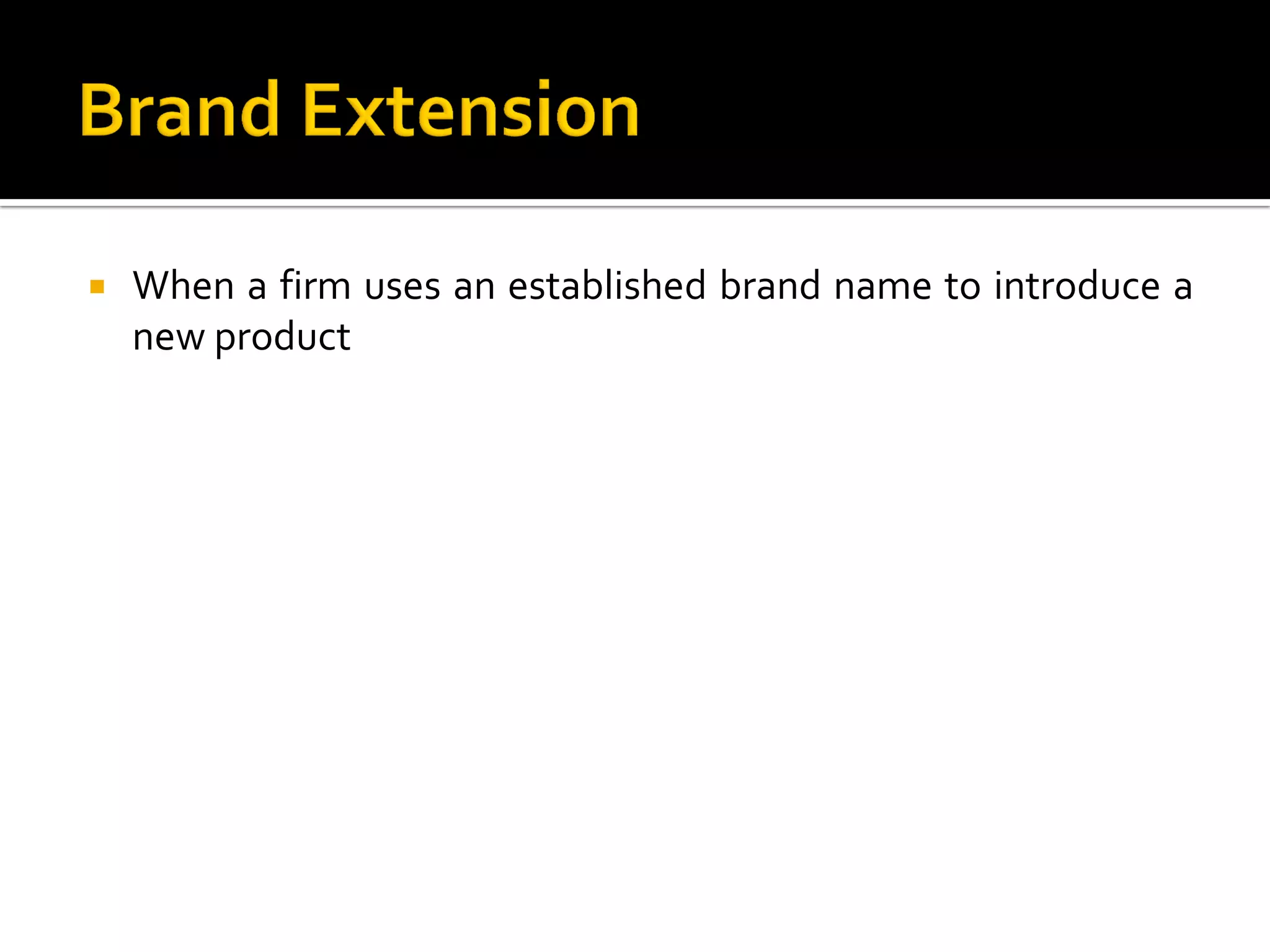  When a firm uses an established brand name to introduce a
new product
 