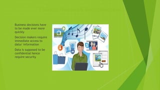 Todays Network Requirement
 Business decisions have
to be made ever more
quickly
 Decision makers require
immediate access to
data/ information
 Data is supposed to be
confidential hence
require security
 