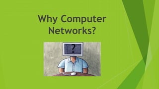 Why Computer
Networks?
?
 