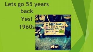 Lets go 55 years
back
Yes!
1960s
60s
 