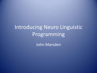 Introducing Neuro Linguistic
       Programming
        John Marsden
 