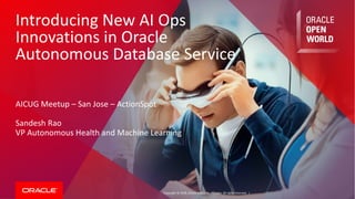 Copyright	©	2018, Oracle	and/or	its	affiliates.	All	rights	reserved.		|
Introducing	New	AI	Ops	
Innovations	in	Oracle	
Autonomous	Database	Service
AICUG	Meetup	– San	Jose	– ActionSpot
Sandesh	Rao
VP	Autonomous	Health	and	Machine	Learning
 