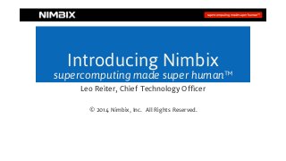 supercomputing made super human™
Introducing Nimbix
supercomputing made super human™
Leo Reiter, Chief Technology Officer
© 2014 Nimbix, Inc. All Rights Reserved.
 
