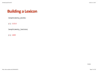 Introducing NLP with R 10/6/14, 19:37 
Building+a+Lexicon 
length(monty_words) 
[1] 11213 
length(monty_lexicon) 
[1] 1889 
15/26 
http://docs.supstat.com/NLPwithR/#1 Page 15 of 26 
 