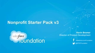 Nonprofit Starter Pack v3 
Kevin Bromer 
Director of Product Development 
/Salesforce.comFoundation 
@SFDCFoundation 
 