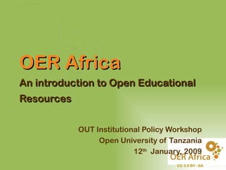 OER Africa
An introduction to Open Educational
Resources

            OUT Institutional Policy Workshop
                 Open University of Tanzania
                           12th January, 2009
                                      CC 3.0 BY –SA
 