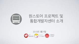 원스토어 프로젝트 및 
통합개발자센터 소개
2015년 3월 9일
SK플래닛
T스토어
KT
올레마켓
LG U+
U+스토어
 